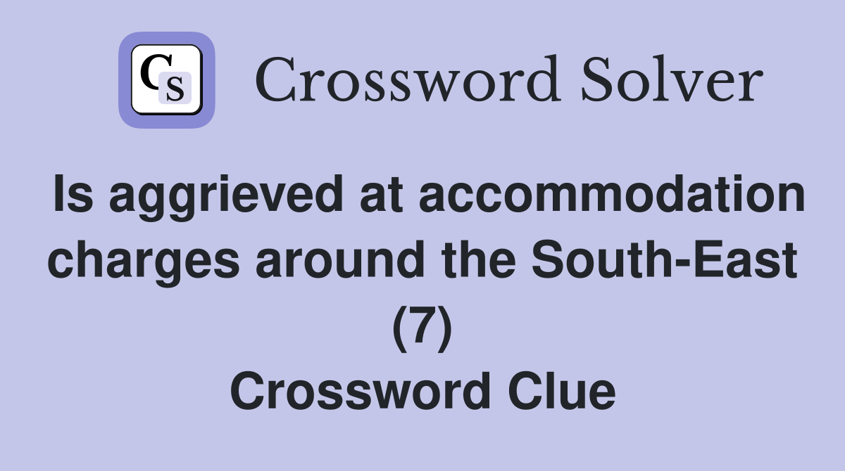 Is aggrieved at accommodation charges around the South-East (7) Crossword Clue