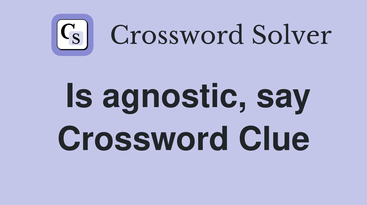 Is agnostic, say Crossword Clue
