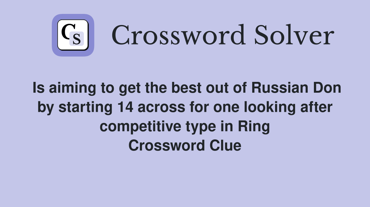 Is aiming to get the best out of Russian Don by starting 14 across for one looking after competitive type in Ring Crossword Clue