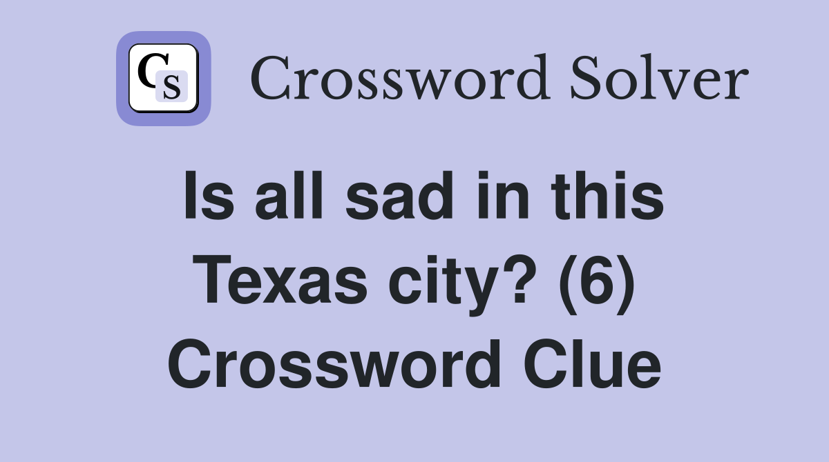 Is all sad in this Texas city? (6) Crossword Clue
