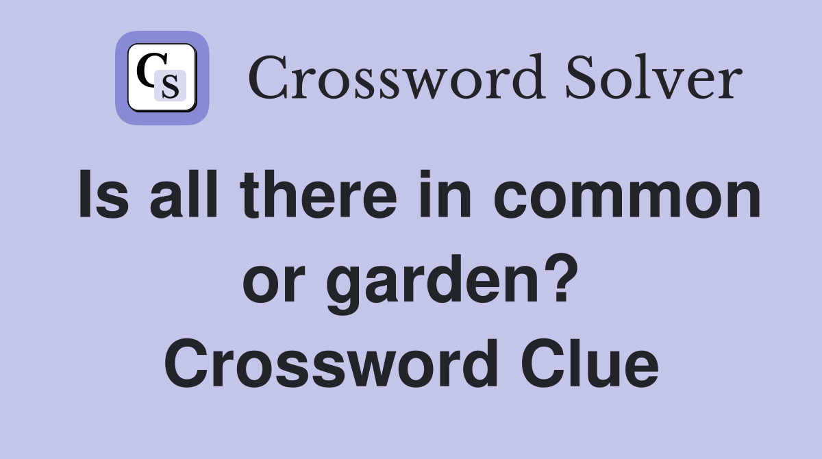 Is all there in common or garden? Crossword Clue