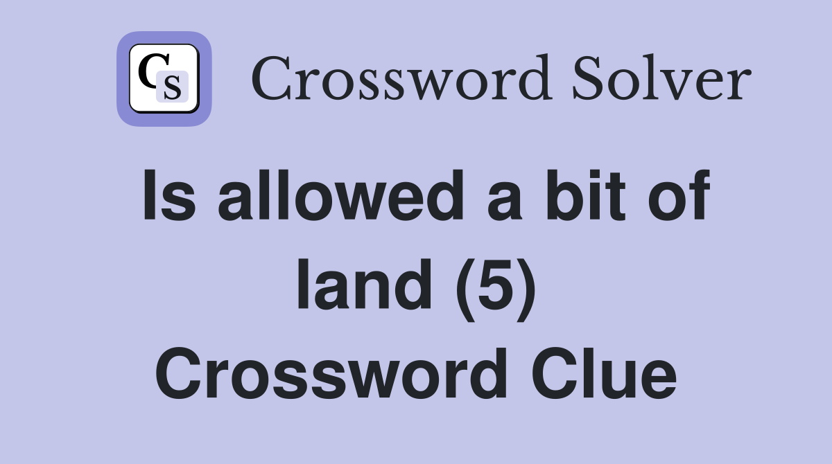 Is allowed a bit of land (5) Crossword Clue