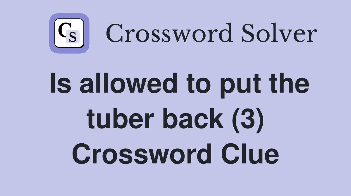 Is allowed to put the tuber back (3) Crossword Clue