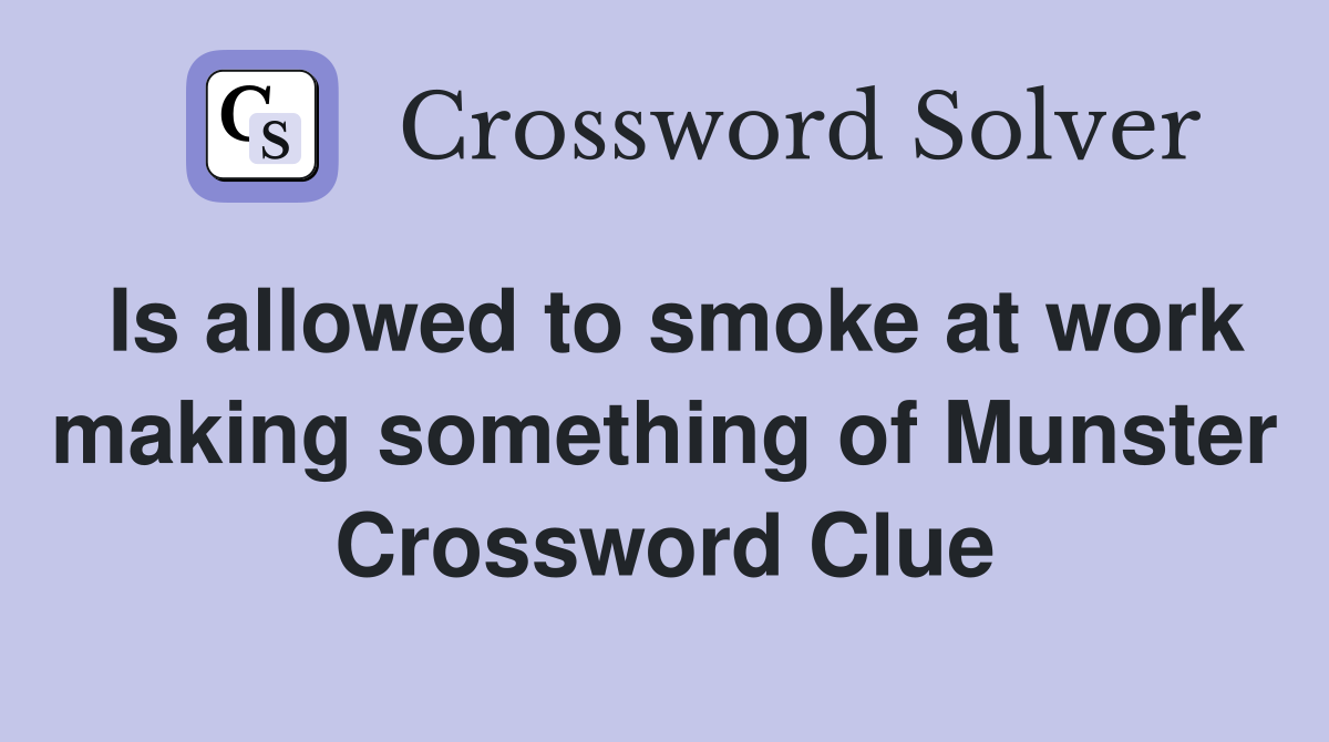 Is allowed to smoke at work making something of Munster Crossword Clue