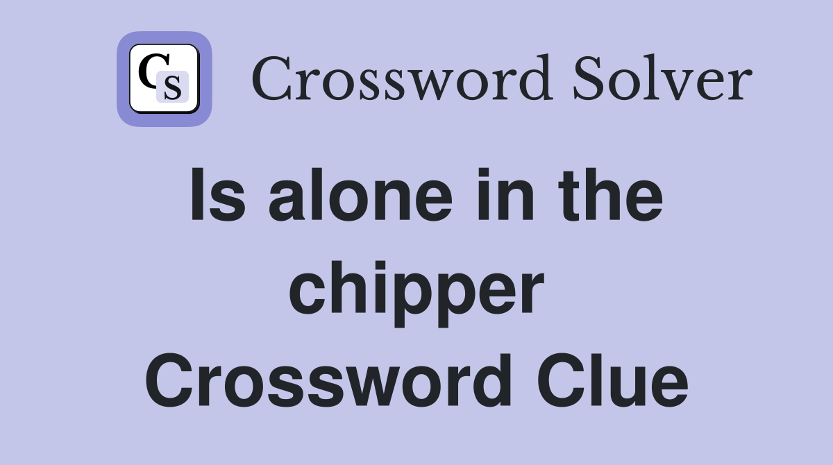 Is alone in the chipper Crossword Clue