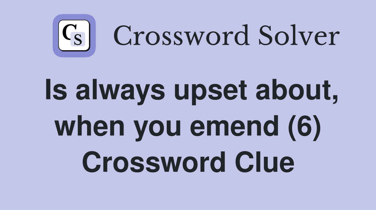 Is always upset about, when you emend (6) Crossword Clue
