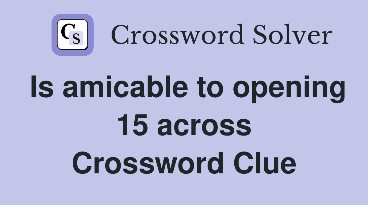 Is amicable to opening 15 across Crossword Clue