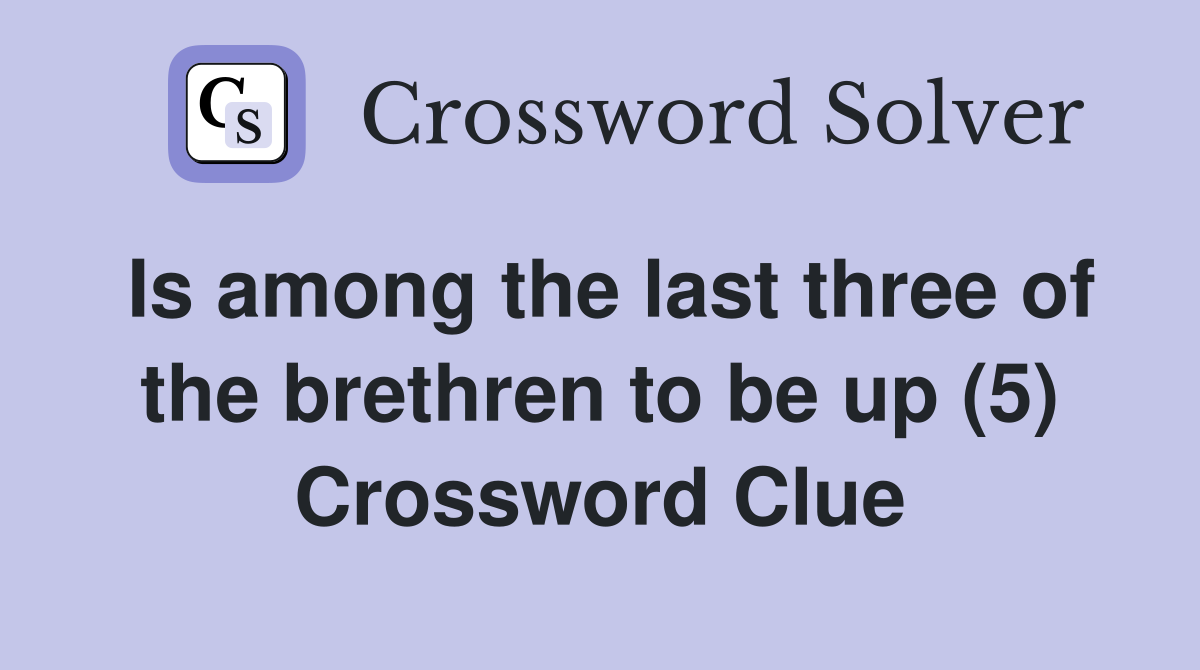 Is among the last three of the brethren to be up (5) Crossword Clue