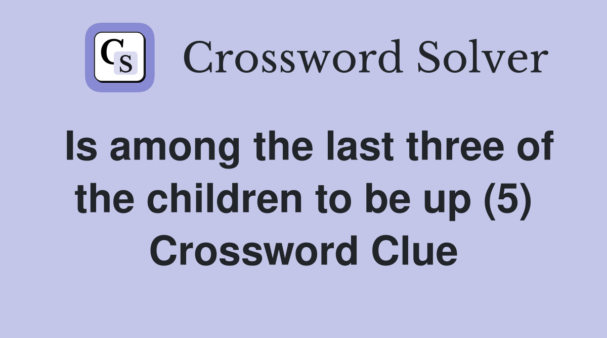 Is among the last three of the children to be up (5) Crossword Clue