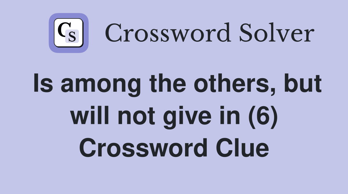 Is among the others, but will not give in (6) Crossword Clue
