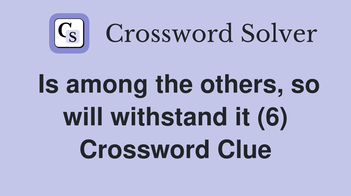 Is among the others, so will withstand it (6) Crossword Clue