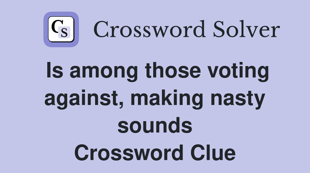 Is among those voting against, making nasty sounds Crossword Clue