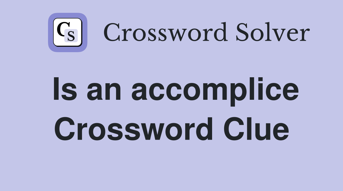 Is an accomplice Crossword Clue
