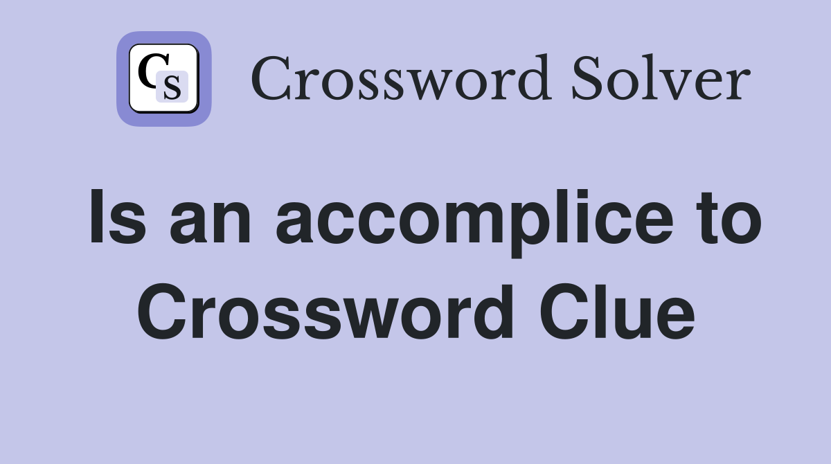 Is an accomplice to Crossword Clue