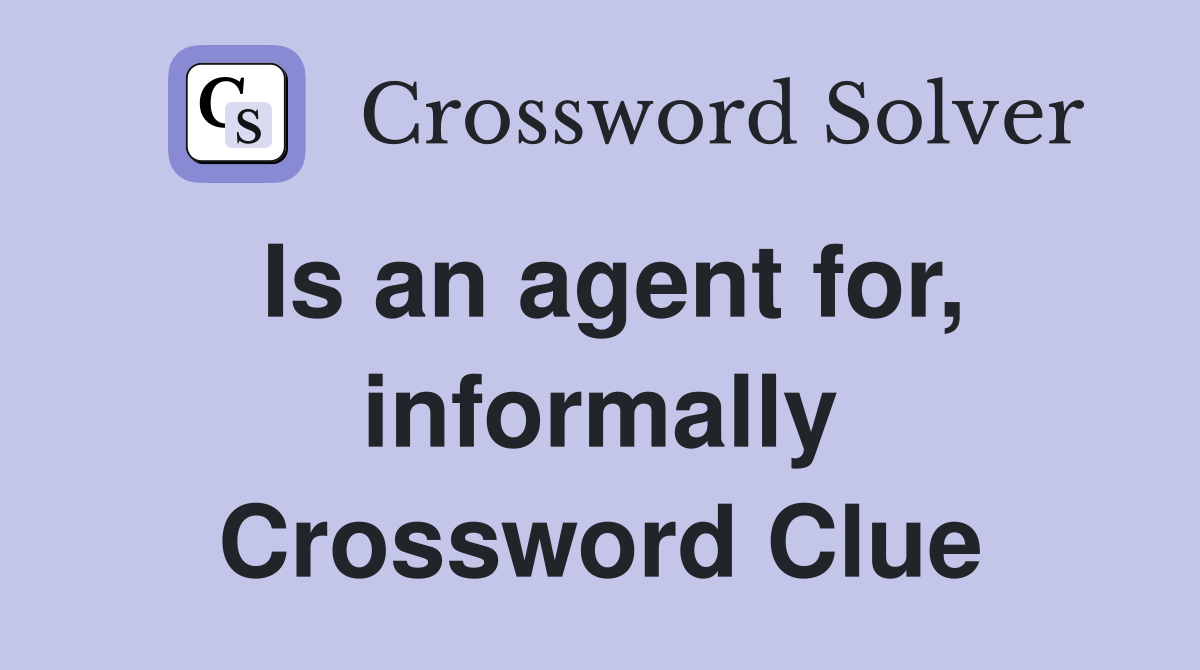 Is an agent for, informally Crossword Clue