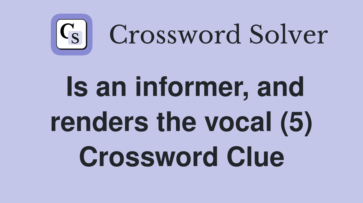 Is an informer, and renders the vocal (5) Crossword Clue