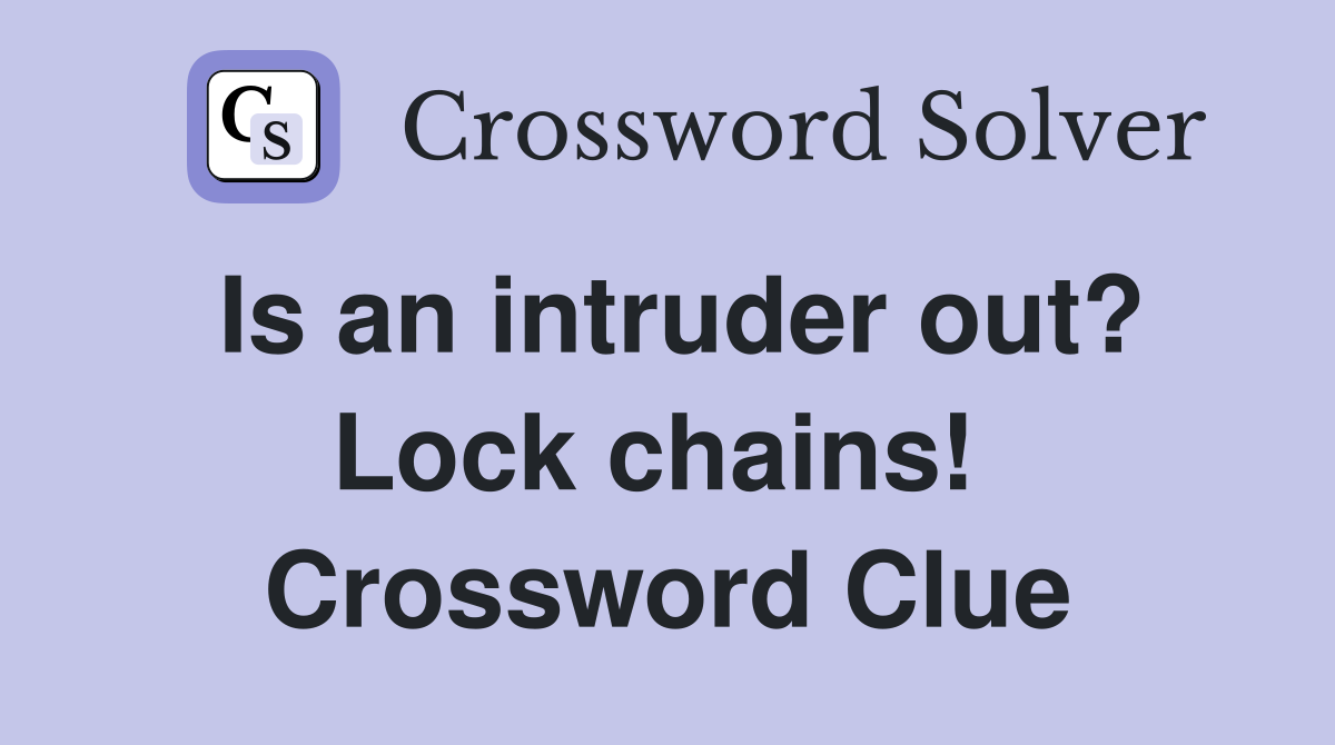 Is an intruder out? Lock chains!  Crossword Clue