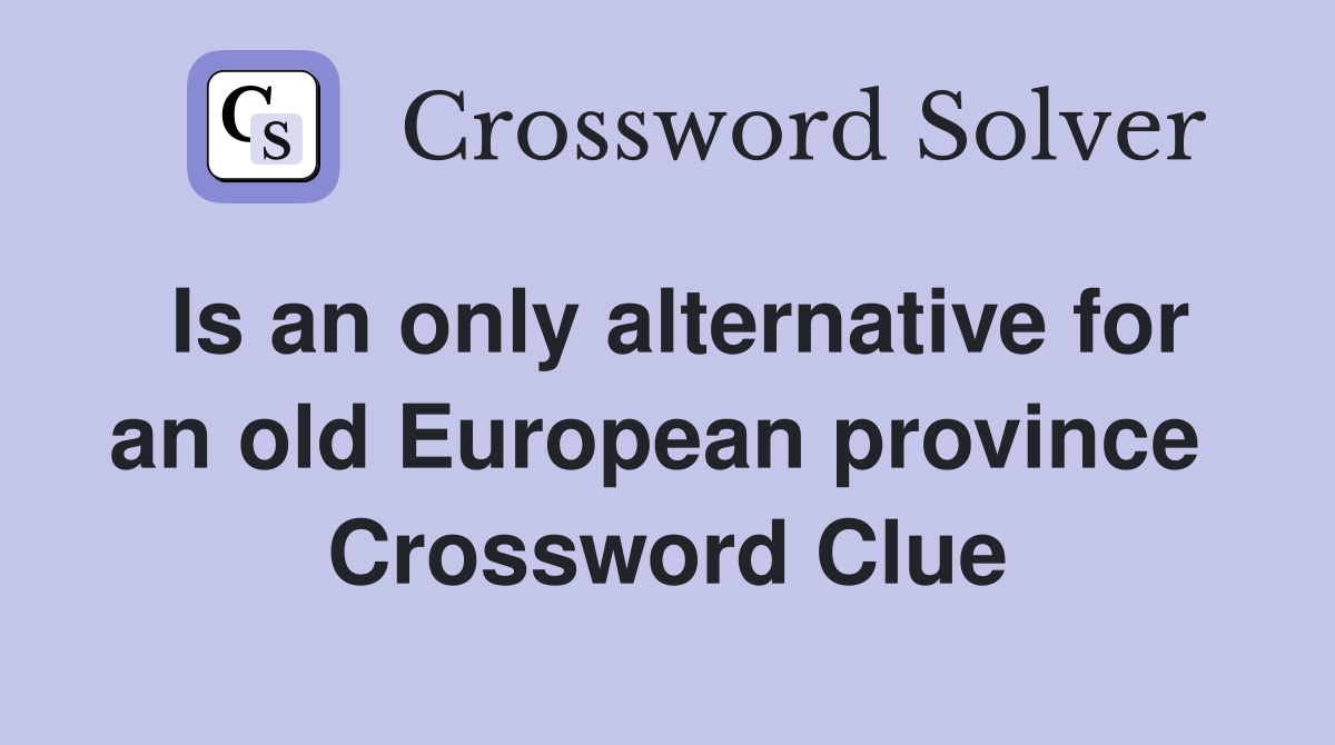 Is an only alternative for an old European province  Crossword Clue