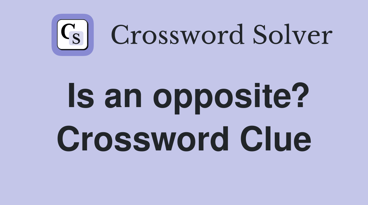 Is an opposite? Crossword Clue