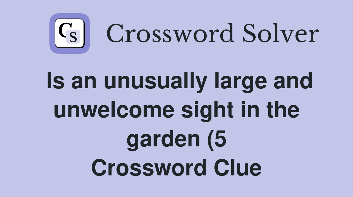 Is an unusually large and unwelcome sight in the garden (5) Crossword Is an unusually large and unwelcome sight in the garden (5) Crossword