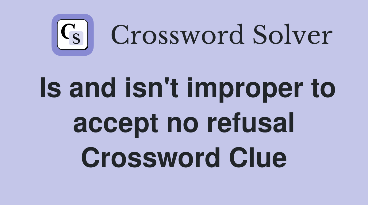 Is and isn't improper to accept no refusal Crossword Clue