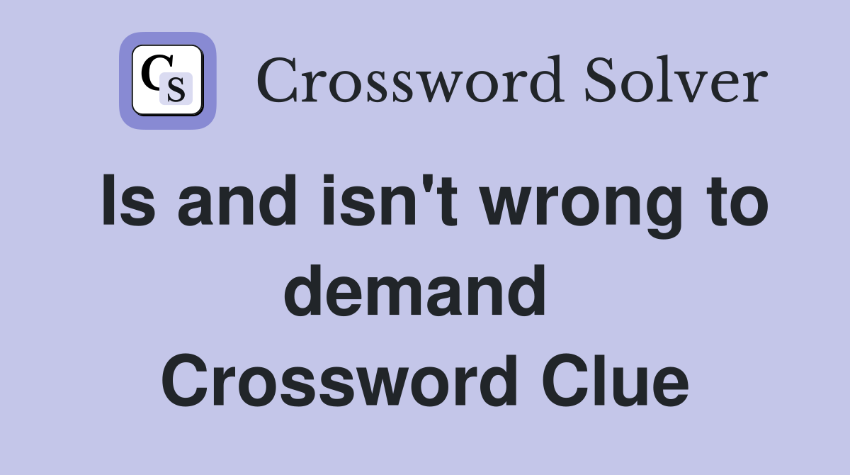 Is and isn't wrong to demand  Crossword Clue