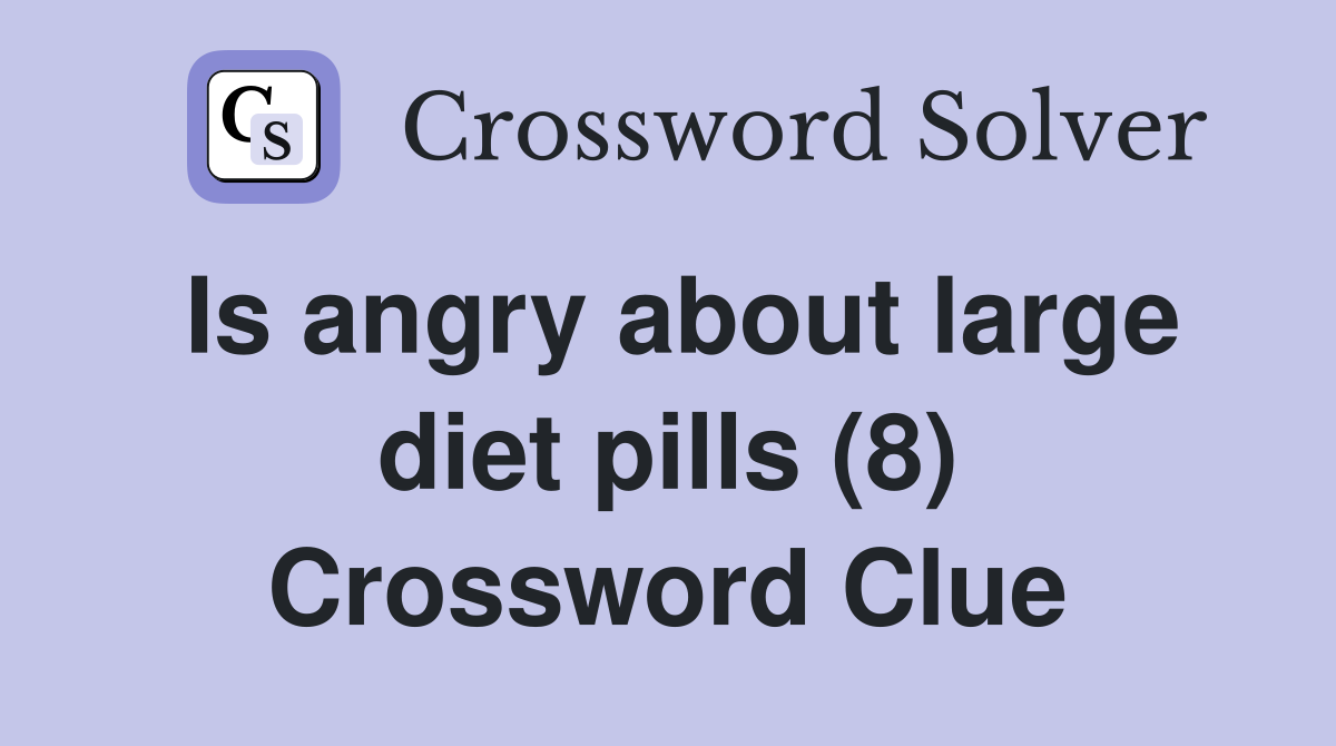 Is angry about large diet pills (8) Crossword Clue