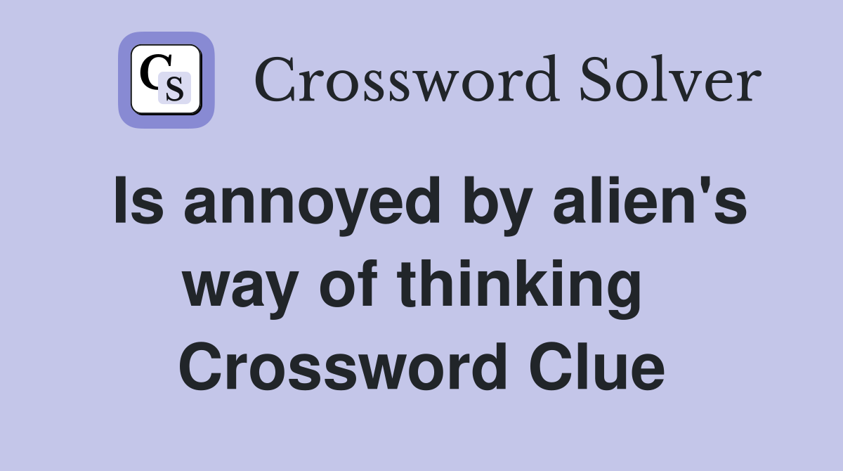 Is annoyed by alien's way of thinking  Crossword Clue