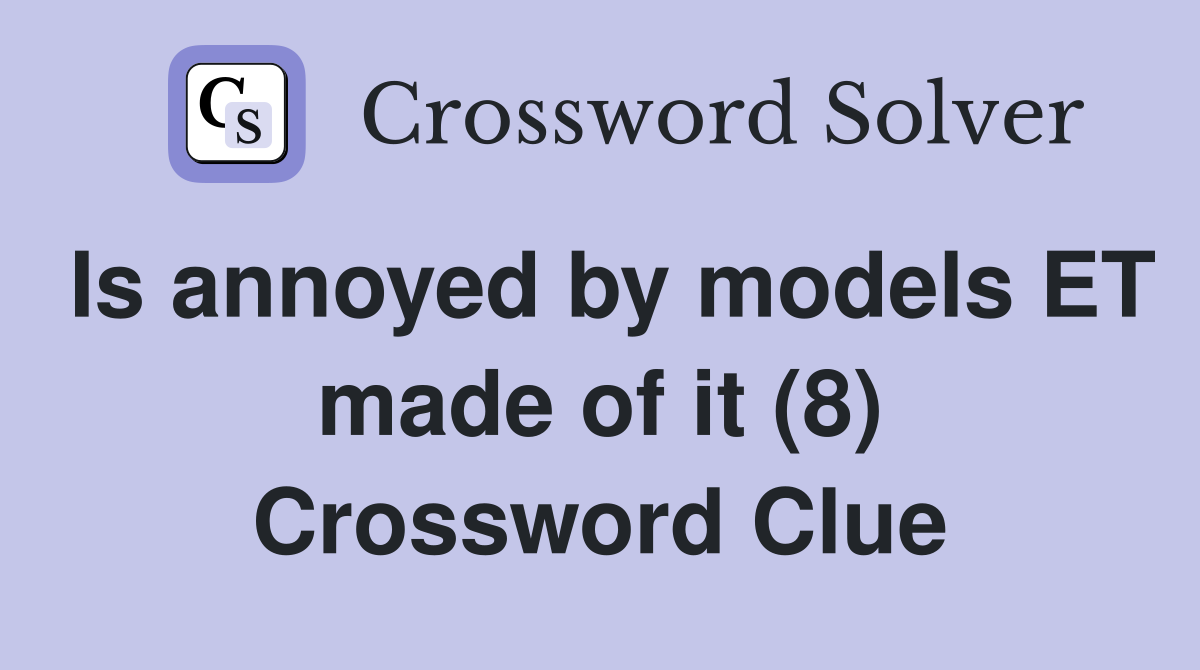 Is annoyed by models ET made of it (8) Crossword Clue