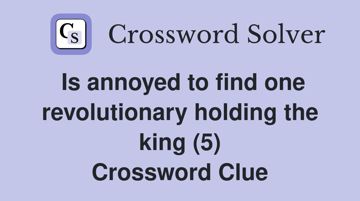Is annoyed to find one revolutionary holding the king (5) Crossword Clue