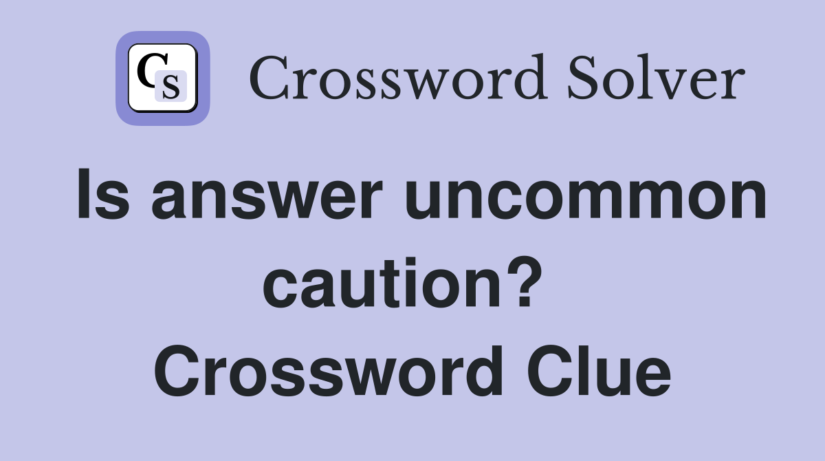 Is answer uncommon caution?  Crossword Clue