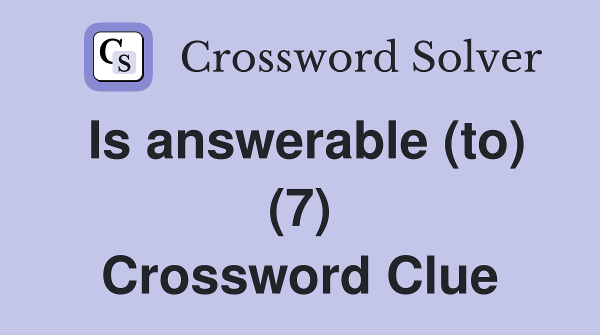 Is answerable (to) (7) Crossword Clue