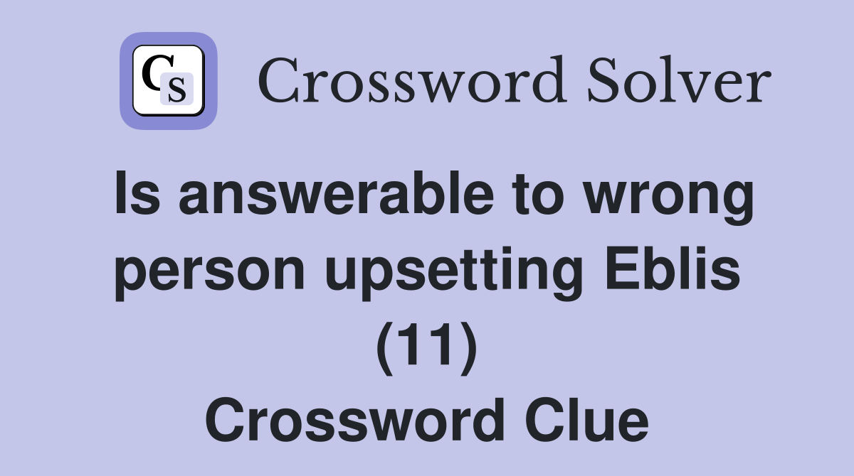 Is answerable to wrong person upsetting Eblis (11) Crossword Clue