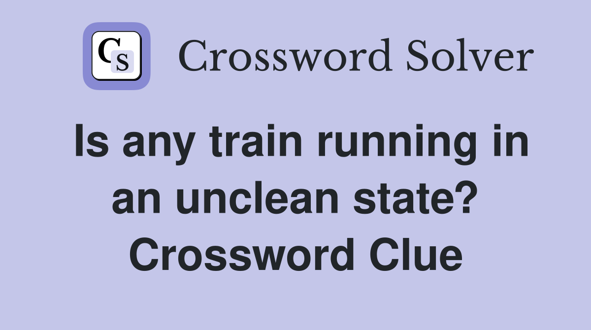 Is any train running in an unclean state? Crossword Clue