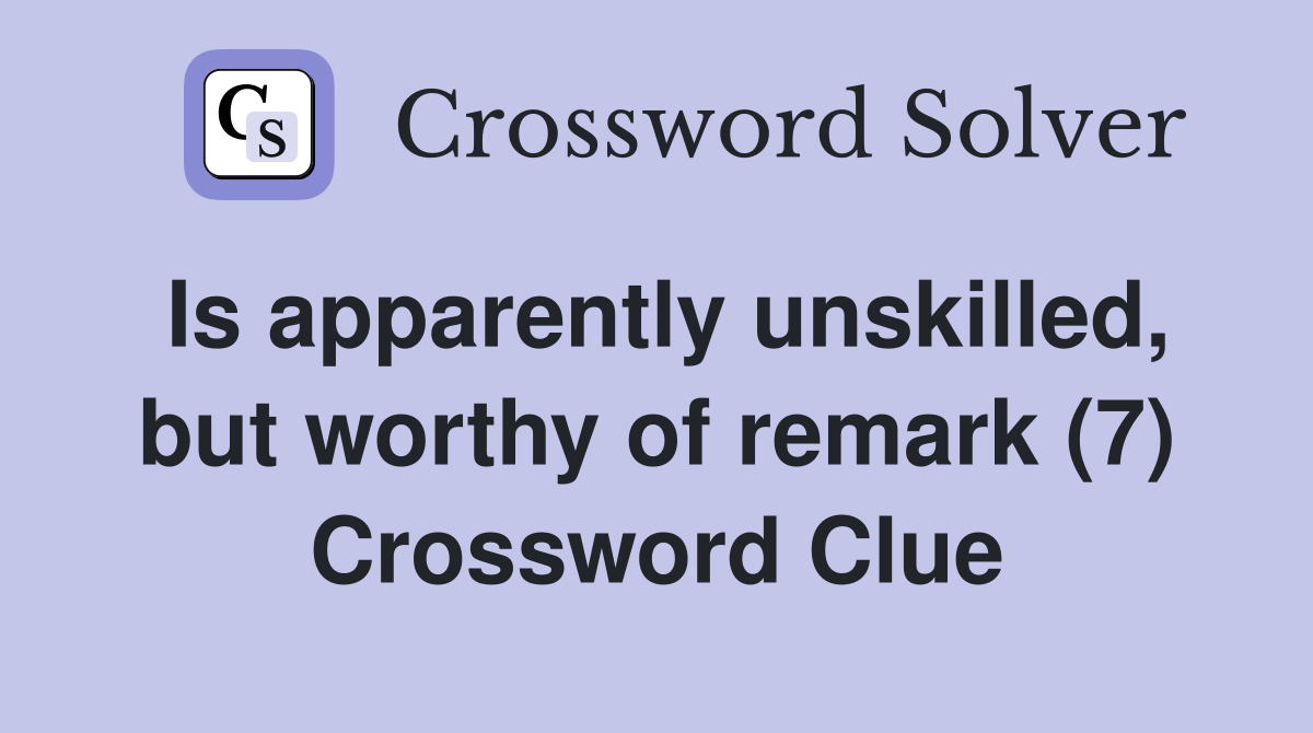 Is apparently unskilled, but worthy of remark (7) Crossword Clue