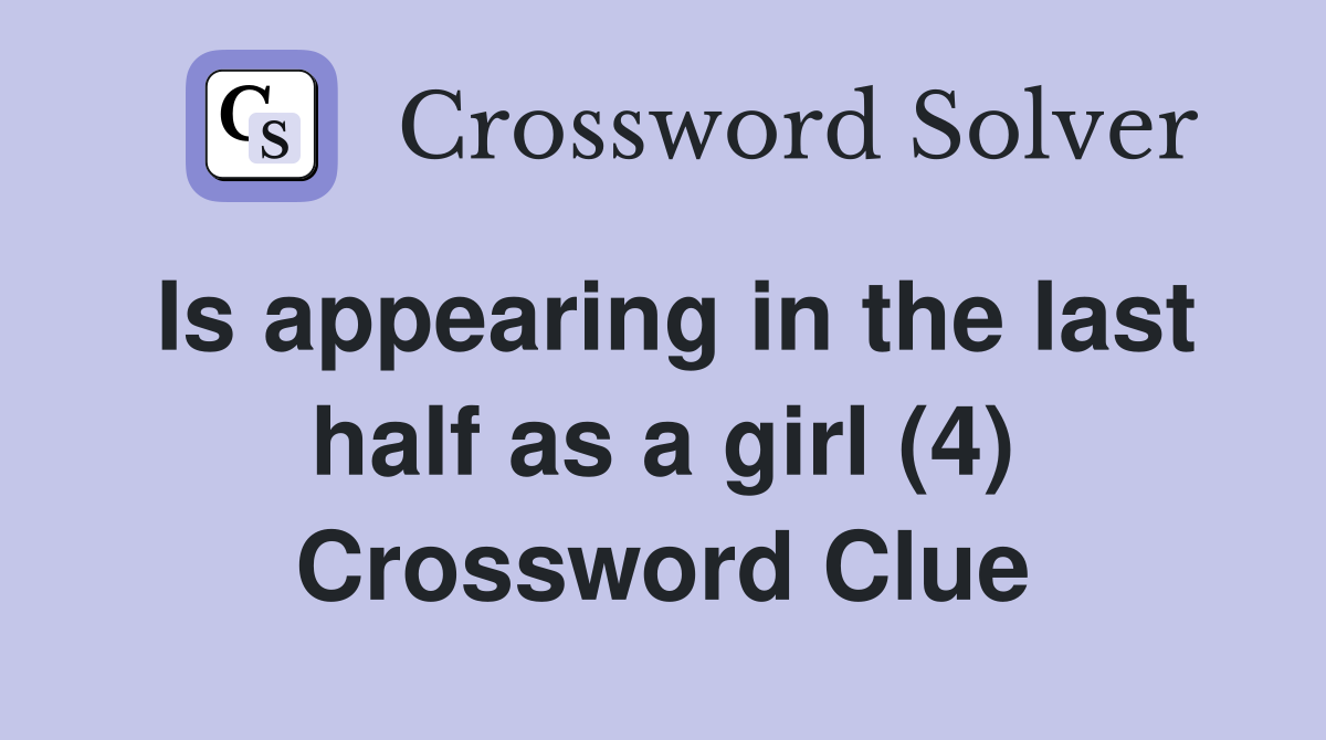 Is appearing in the last half as a girl (4) Crossword Clue