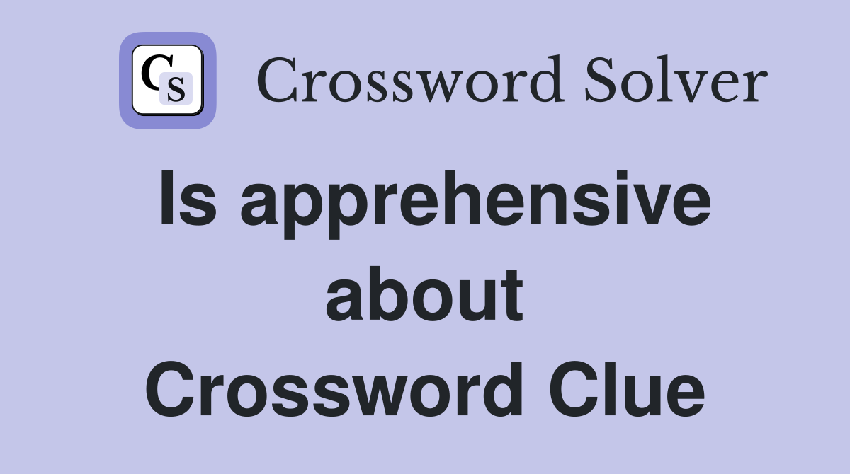 Is apprehensive about Crossword Clue