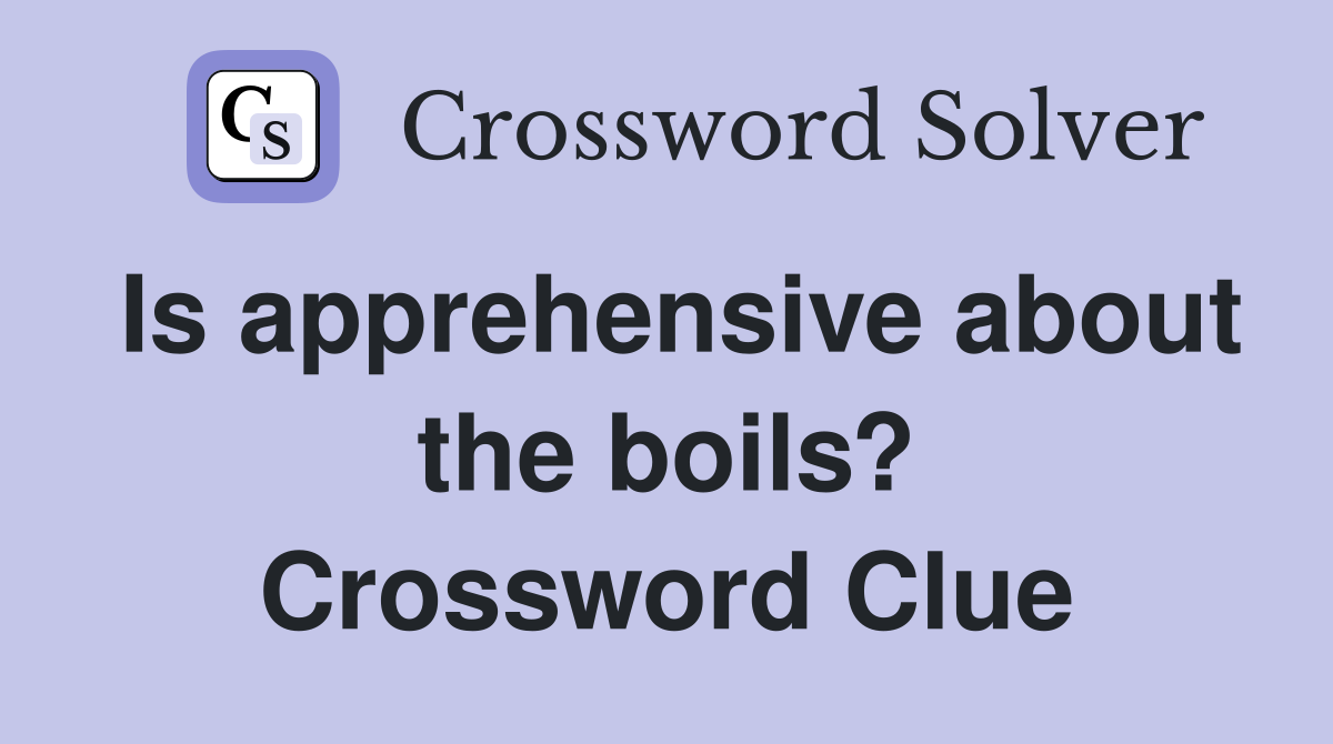 Is apprehensive about the boils? Crossword Clue