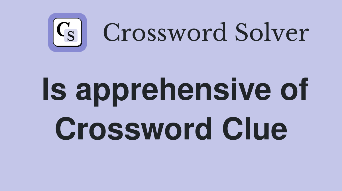 Is apprehensive of Crossword Clue