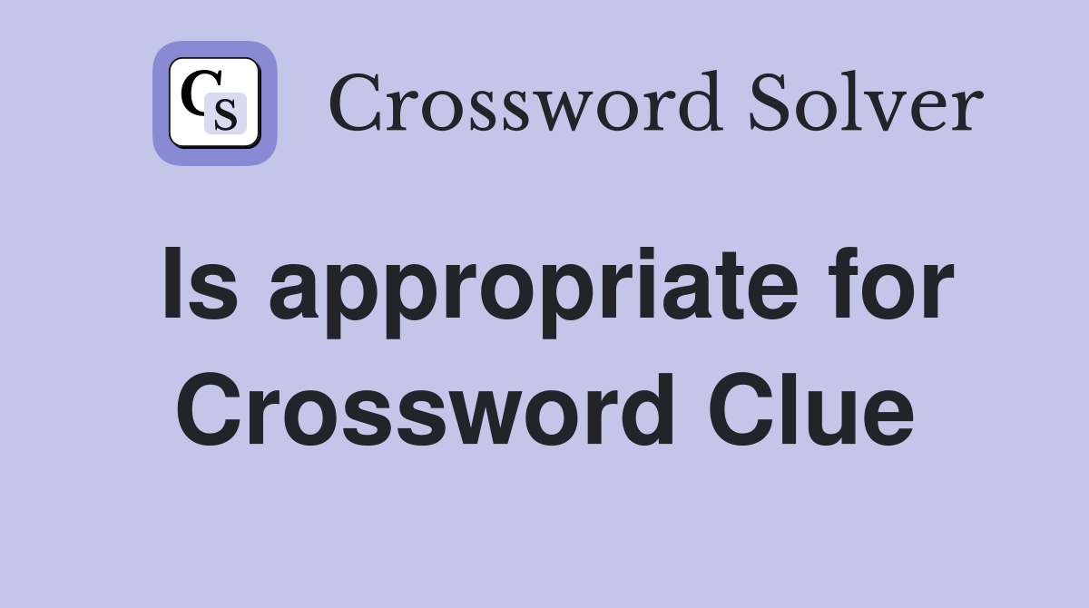 Is appropriate for Crossword Clue