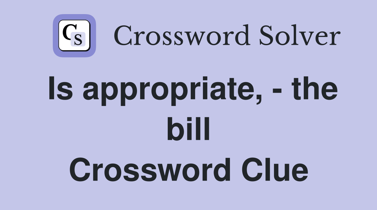 Is appropriate, - the bill Crossword Clue