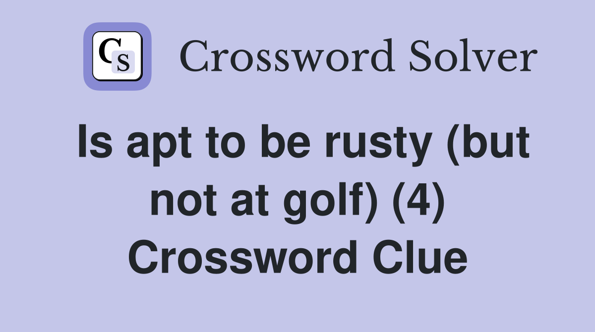 Is apt to be rusty (but not at golf) (4) Crossword Clue