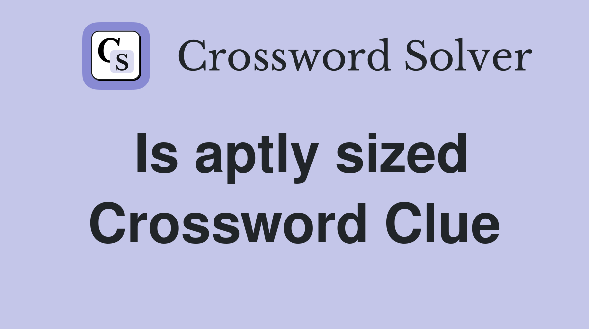 Is aptly sized Crossword Clue