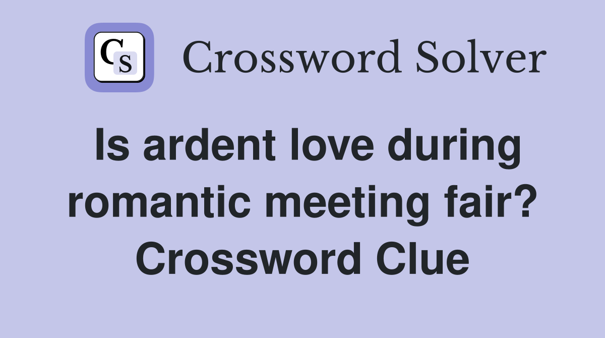 Is ardent love during romantic meeting fair? Crossword Clue