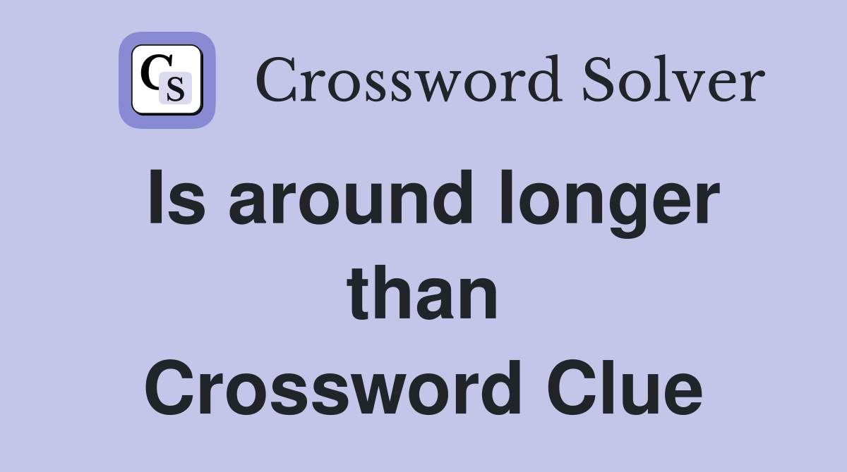 Is around longer than Crossword Clue