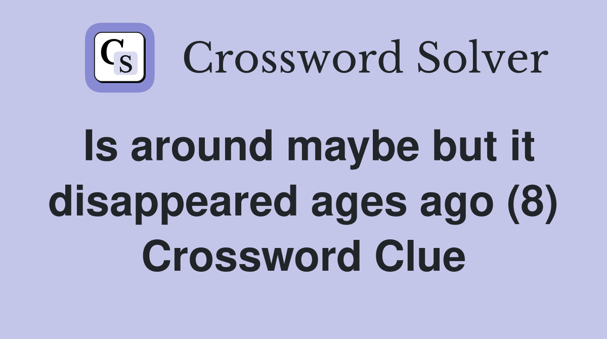 Is around maybe but it disappeared ages ago (8) Crossword Clue