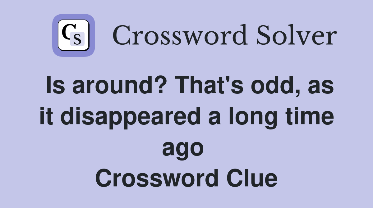 Is around? That's odd, as it disappeared a long time ago  Crossword Clue