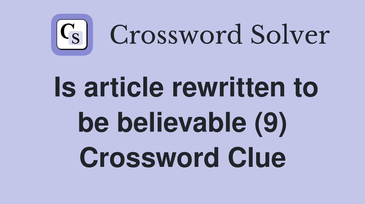 Is article rewritten to be believable (9) Crossword Clue