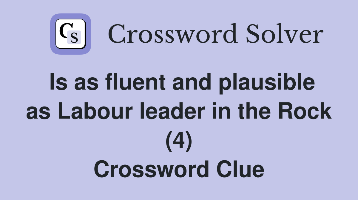 Is as fluent and plausible as Labour leader in the Rock (4) Crossword Clue