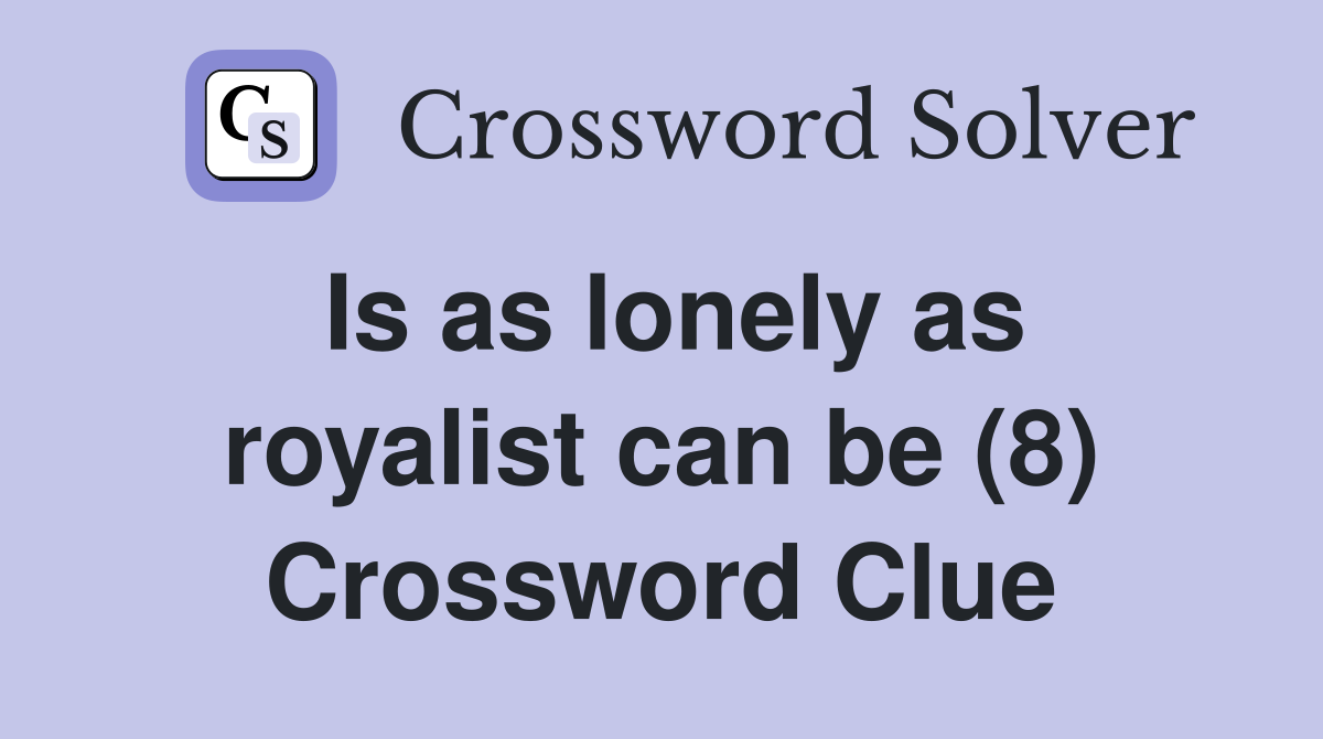Is as lonely as royalist can be (8) Crossword Clue